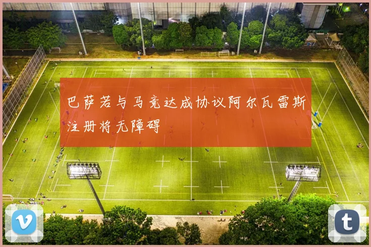 巴萨若与马竞达成协议阿尔瓦雷斯注册将无障碍
