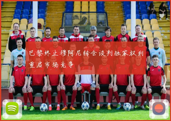 巴黎终止穆阿尼转会谈判独家权利重启市场竞争