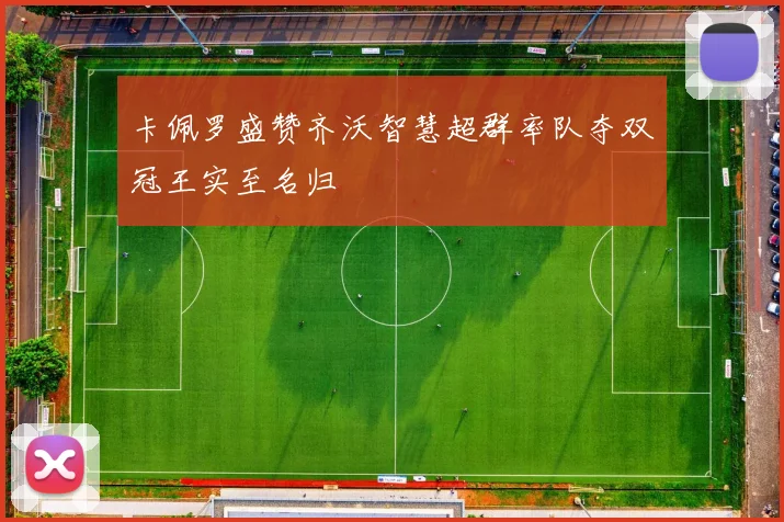 卡佩罗盛赞齐沃智慧超群率队夺双冠王实至名归